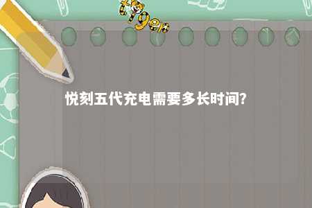 悦刻五代充电需要多长时间�？ 